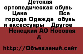 Детская ортопедическая обувь. › Цена ­ 1000-1500 - Все города Одежда, обувь и аксессуары » Другое   . Ненецкий АО,Носовая д.